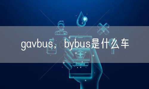 gavbus，bybus是什么车