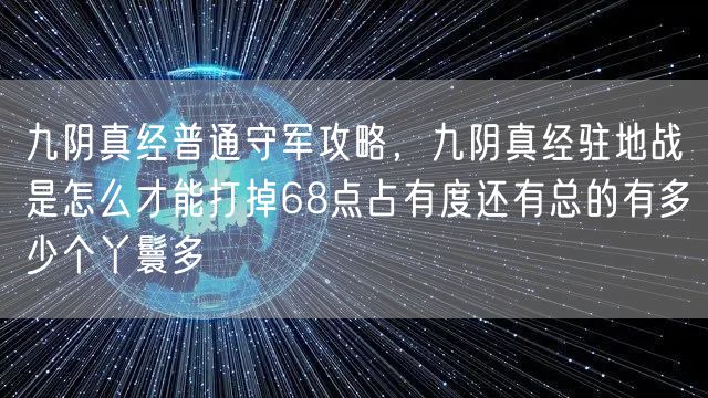 九阴真经普通守军攻略，九阴真经驻地战是怎么才能打掉68点占有度还有总的有多少个丫鬟多