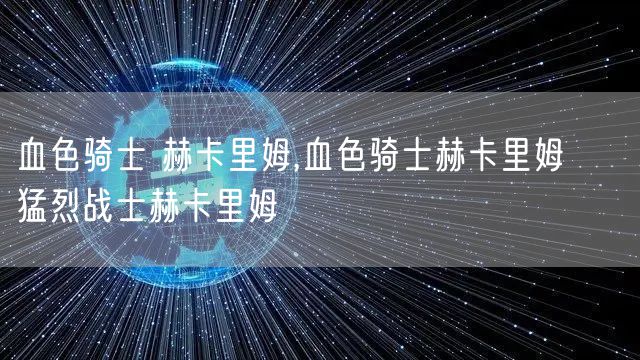 血色骑士 赫卡里姆,血色骑士赫卡里姆 → 猛烈战士赫卡里姆