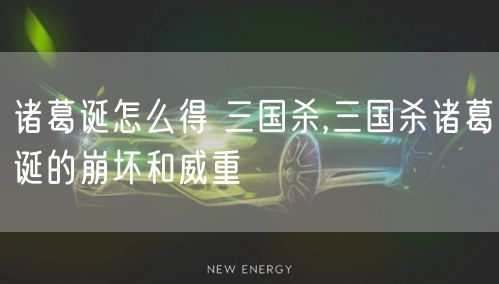 诸葛诞怎么得 三国杀,三国杀诸葛诞的崩坏和威重