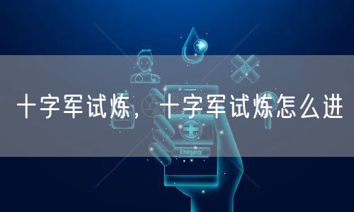 十字军试炼，十字军试炼怎么进