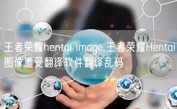 王者荣耀hentai image,王者荣耀Hentai图像遭受翻译软件翻译乱码