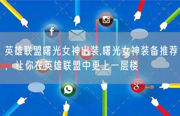 英雄联盟曙光女神出装,曙光女神装备推荐,让你在英雄联盟中更上一层楼