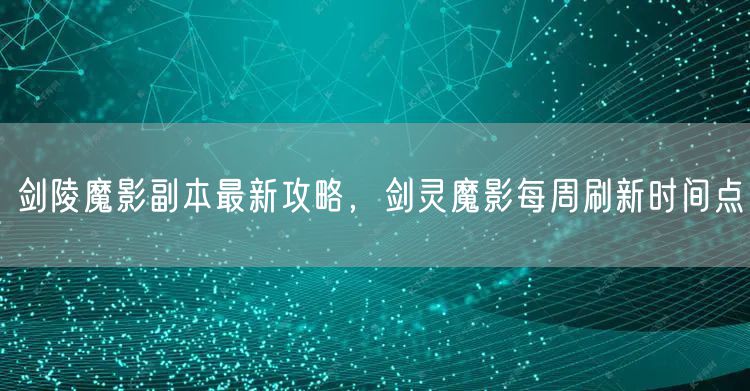 剑陵魔影副本最新攻略，剑灵魔影每周刷新时间点