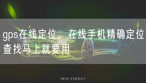 gps在线定位,在线手机精确定位查找马上就要用