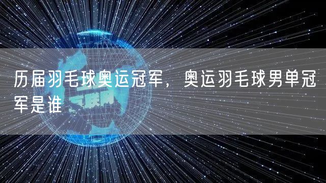 历届羽毛球奥运冠军，奥运羽毛球男单冠军是谁