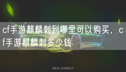cf手游麒麟刺到哪里可以购买，cf手游麒麟刺多少钱
