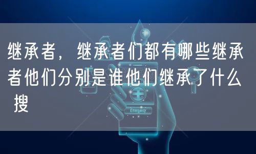 继承者,继承者们都有哪些继承者他们分别是谁他们继承了什么 搜