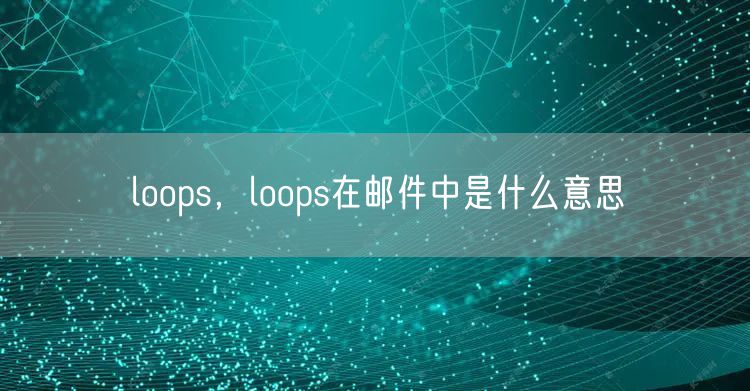 loops，loops在邮件中是什么意思