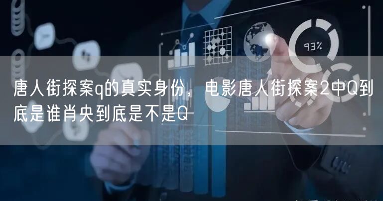唐人街探案q的真实身份，电影唐人街探案2中Q到底是谁肖央到底是不是Q