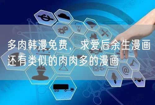 多肉韩漫免费，求爱后余生漫画还有类似的肉肉多的漫画