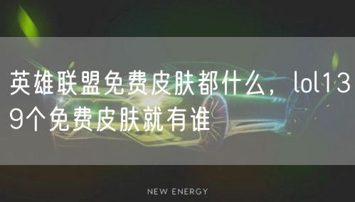 英雄联盟免费皮肤都什么，lol139个免费皮肤就有谁