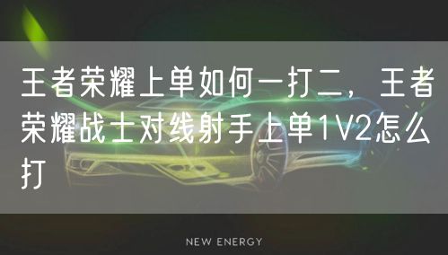 王者荣耀上单如何一打二，王者荣耀战士对线射手上单1V2怎么打