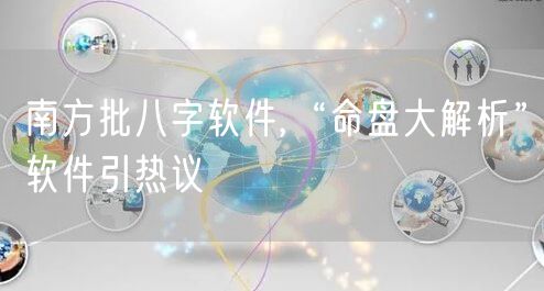 南方批八字软件,“命盘大解析”软件引热议