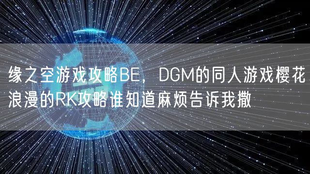 缘之空游戏攻略BE，DGM的同人游戏樱花浪漫的RK攻略谁知道麻烦告诉我撒