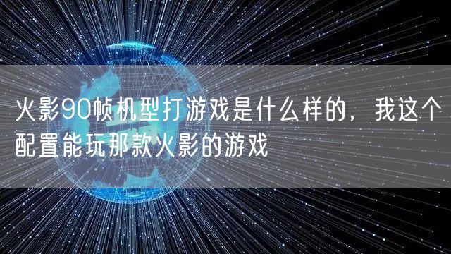 火影90帧机型打游戏是什么样的，我这个配置能玩那款火影的游戏