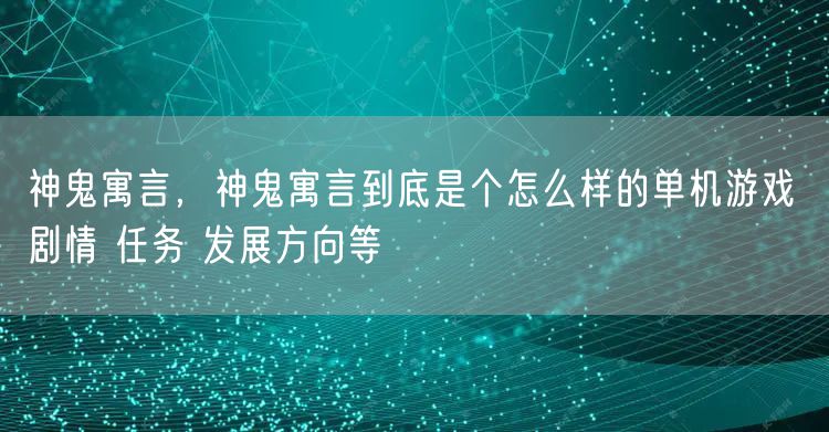 神鬼寓言，神鬼寓言到底是个怎么样的单机游戏 剧情 任务 发展方向等