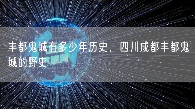 丰都鬼城有多少年历史，四川成都丰都鬼城的野史
