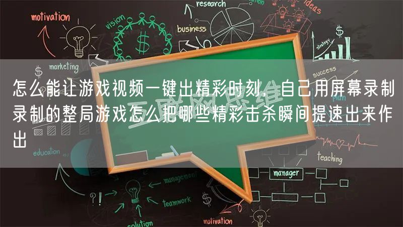 怎么能让游戏视频一键出精彩时刻，自己用屏幕录制录制的整局游戏怎么把哪些精彩击杀瞬间提速出来作出