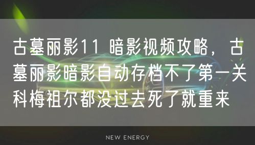 古墓丽影11 暗影视频攻略，古墓丽影暗影自动存档不了第一关科梅祖尔都没过去死了就重来