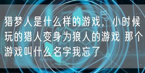 猎梦人是什么样的游戏,小时候玩的猎人变身为狼人的游戏 那个游戏叫什么名字我忘了