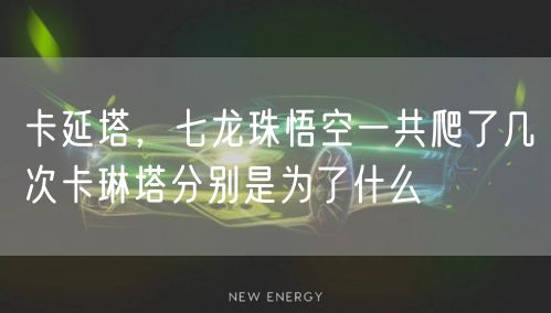 卡延塔,七龙珠悟空一共爬了几次卡琳塔分别是为了什么