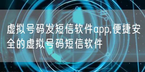 虚拟号码发短信软件app,便捷安全的虚拟号码短信软件