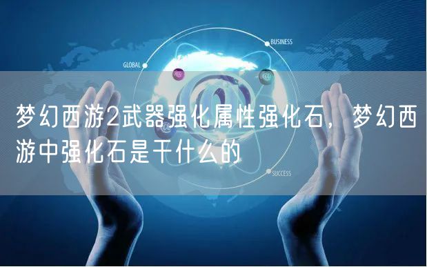 梦幻西游2武器强化属性强化石，梦幻西游中强化石是干什么的