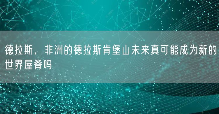 德拉斯，非洲的德拉斯肯堡山未来真可能成为新的世界屋脊吗