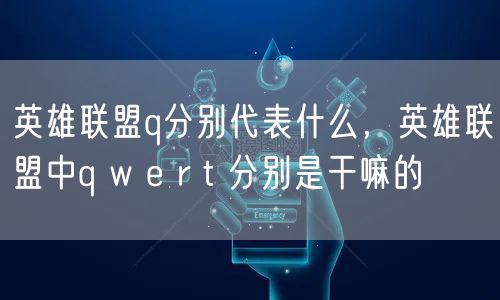 英雄联盟q分别代表什么，英雄联盟中q w e r t 分别是干嘛的