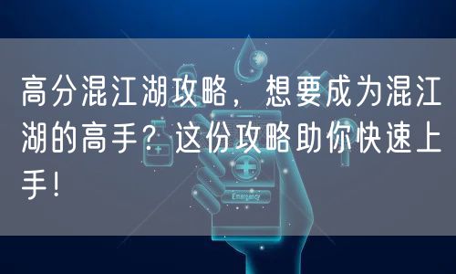 高分混江湖攻略，想要成为混江湖的高手？这份攻略助你快速上手！