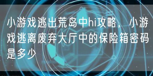 小游戏逃出荒岛中hi攻略，小游戏逃离废弃大厅中的保险箱密码是多少