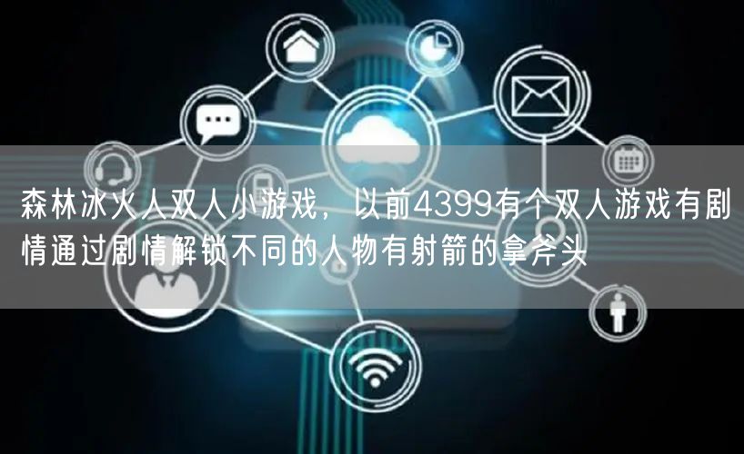 森林冰火人双人小游戏,以前4399有个双人游戏有剧情通过剧情解锁不同的人物有射箭的拿斧头