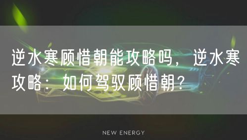 逆水寒顾惜朝能攻略吗，逆水寒攻略：如何驾驭顾惜朝？