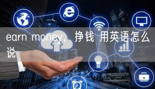 earn money，挣钱 用英语怎么说