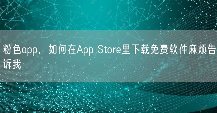 粉色app，如何在App Store里下载免费软件麻烦告诉我