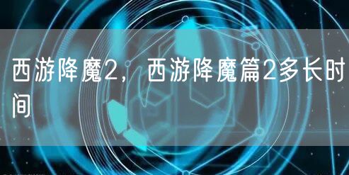 西游降魔2，西游降魔篇2多长时间