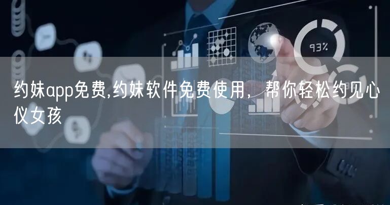 约妹app免费,约妹软件免费使用,帮你轻松约见心仪女孩