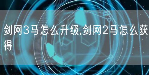 剑网3马怎么升级,剑网2马怎么获得