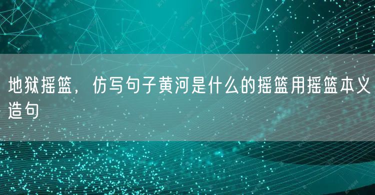地狱摇篮，仿写句子黄河是什么的摇篮用摇篮本义造句