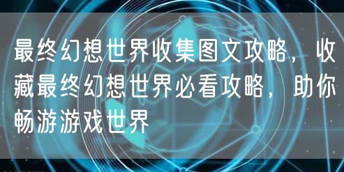 最终幻想世界收集图文攻略,收藏最终幻想世界必看攻略,助你畅游游戏世界