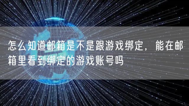 怎么知道邮箱是不是跟游戏绑定,能在邮箱里看到绑定的游戏账号吗