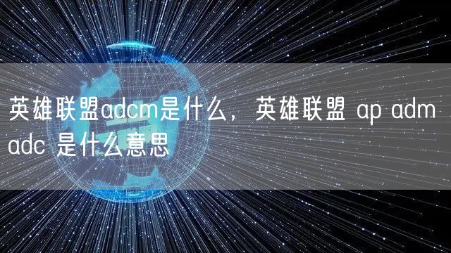 英雄联盟adcm是什么，英雄联盟 ap adm adc 是什么意思