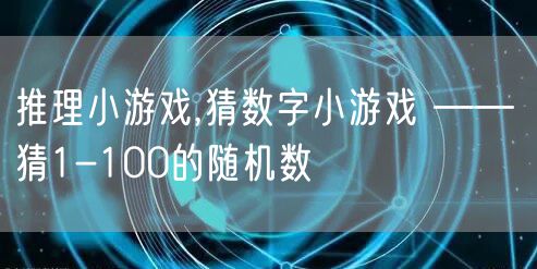 推理小游戏,猜数字小游戏 —— 猜1-100的随机数