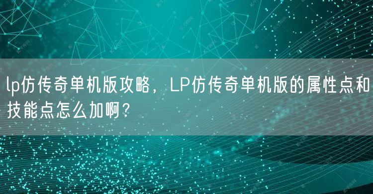 lp仿传奇单机版攻略，LP仿传奇单机版的属性点和技能点怎么加啊？