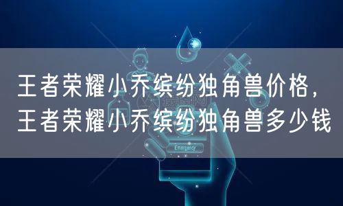 王者荣耀小乔缤纷独角兽价格，王者荣耀小乔缤纷独角兽多少钱