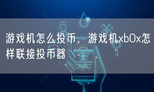 游戏机怎么投币，游戏机xb0x怎样联接投币器