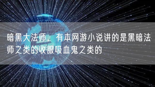 暗黑大法师,有本网游小说讲的是黑暗法师之类的收服吸血鬼之类的