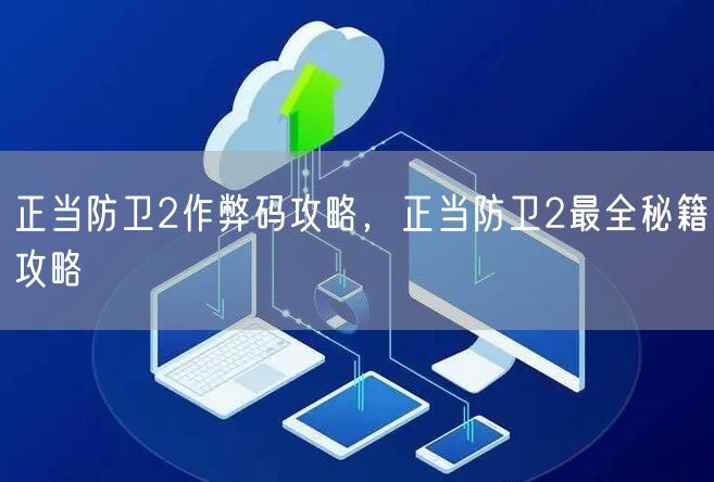 正当防卫2作弊码攻略,正当防卫2最全秘籍攻略