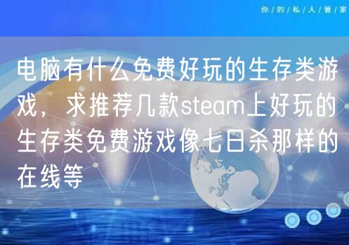电脑有什么免费好玩的生存类游戏，求推荐几款steam上好玩的生存类免费游戏像七日杀那样的在线等